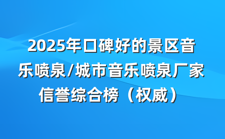 2025年口碑好的景区音乐喷泉/城市音乐喷泉厂家信誉综合榜（权威）