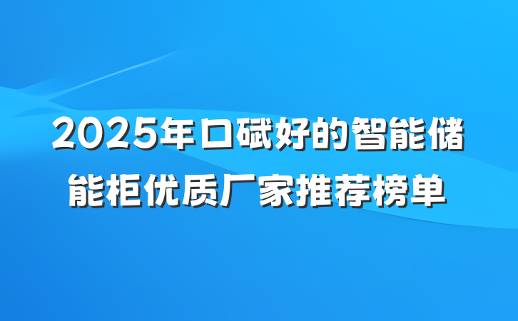 2025年口碑好的智能储能柜优质厂家推荐榜单