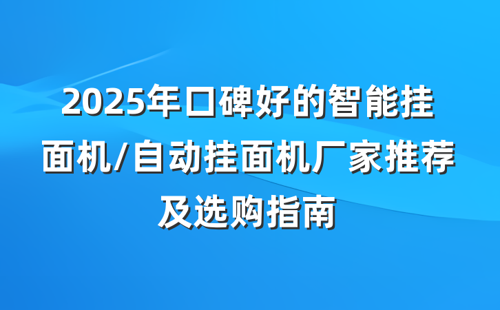 2025年口碑好的智能挂面机/自动挂面机厂家推荐及选购指南