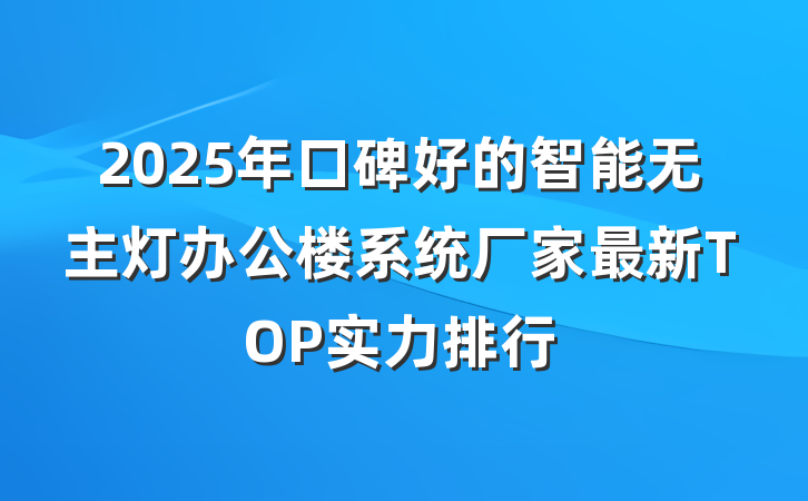 2025年口碑好的智能无主灯办公楼系统厂家最新TOP实力排行