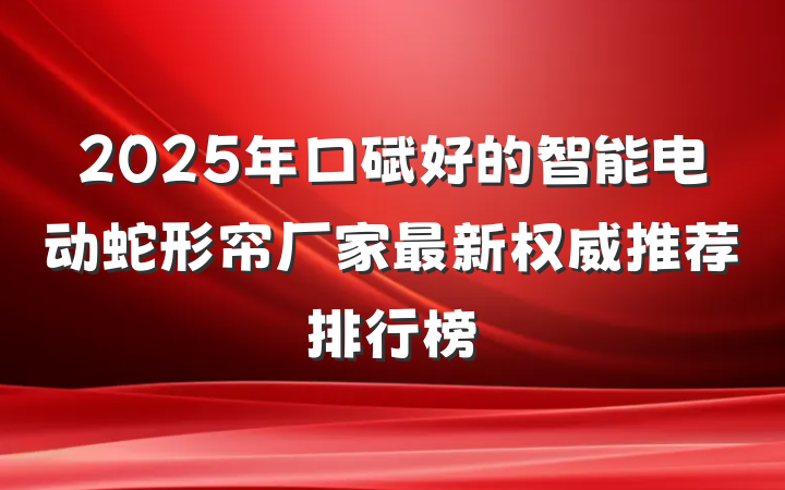 2025年口碑好的智能电动蛇形帘厂家最新权威推荐排行榜