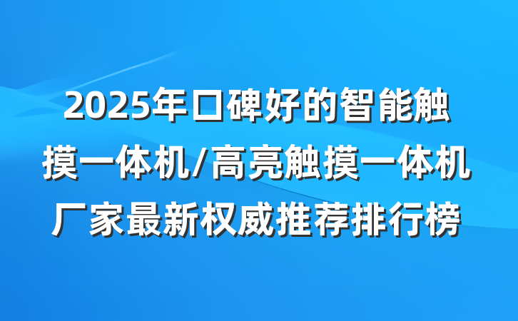 2025年口碑好的智能触摸一体机/高亮触摸一体机厂家最新权威推荐排行榜