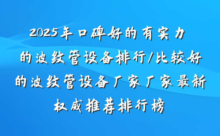 2025年口碑好的有实力的波纹管设备排行/比较好的波纹管设备厂家厂家最新权威推荐排行榜