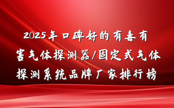 2025年口碑好的有毒有害气体探测器/固定式气体探测系统品牌厂家排行榜