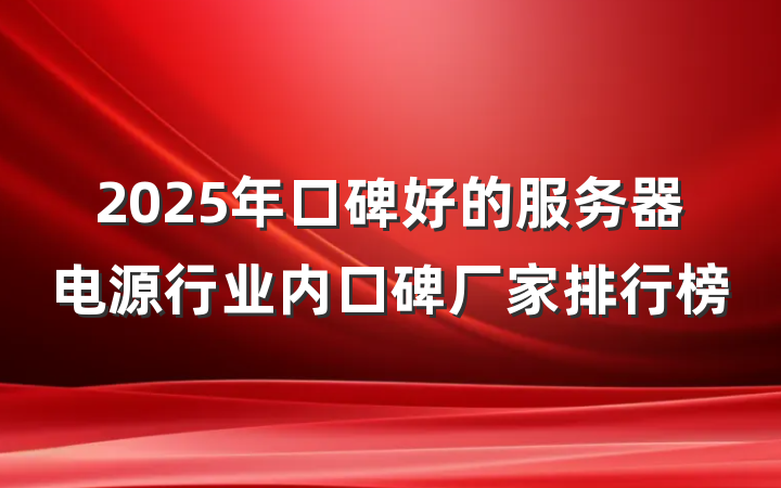 2025年口碑好的服务器电源行业内口碑厂家排行榜