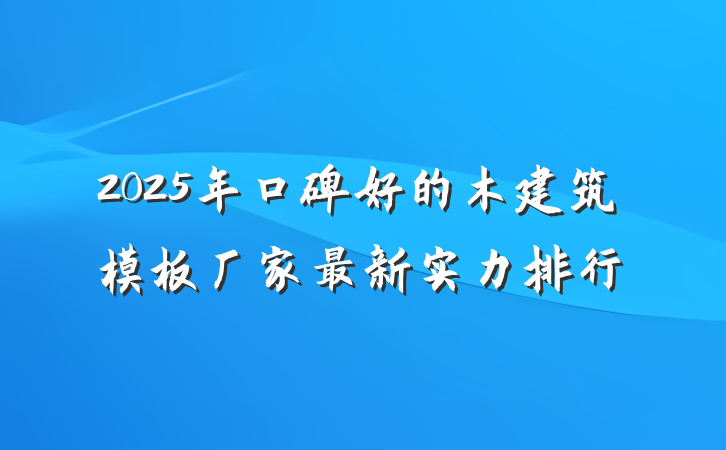2025年口碑好的木建筑模板厂家最新实力排行