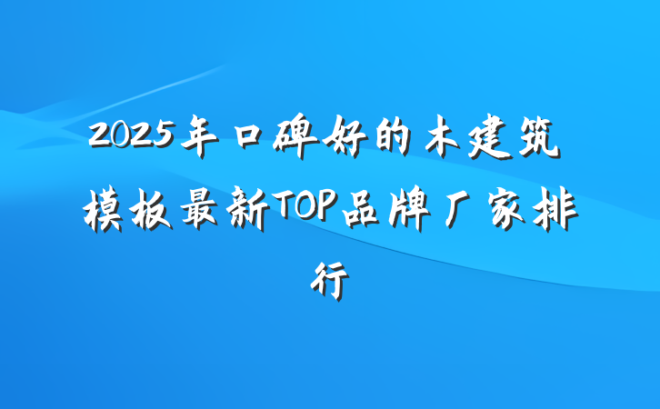 2025年口碑好的木建筑模板最新TOP品牌厂家排行