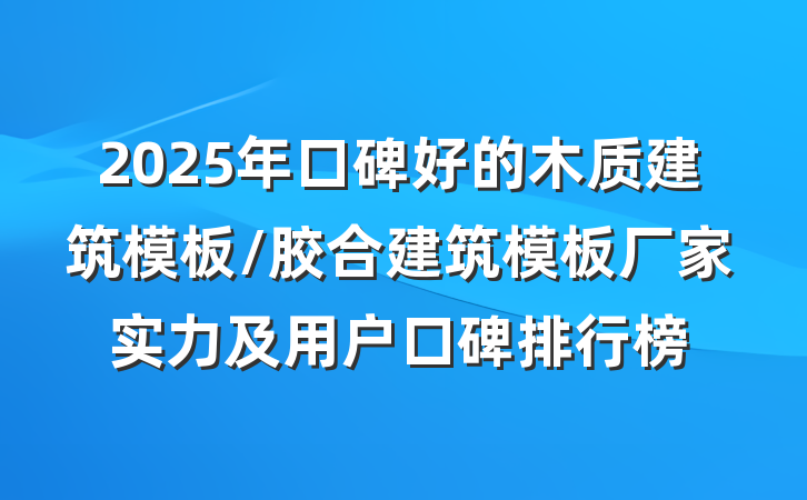 2025年口碑好的木质建筑模板/胶合建筑模板厂家实力及用户口碑排行榜
