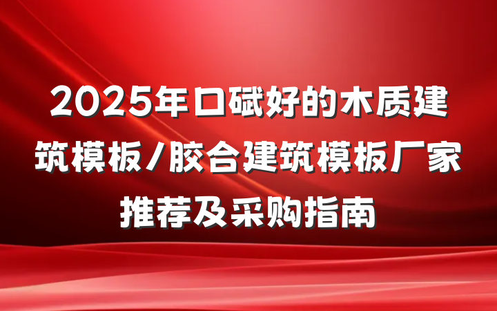 2025年口碑好的木质建筑模板/胶合建筑模板厂家推荐及采购指南