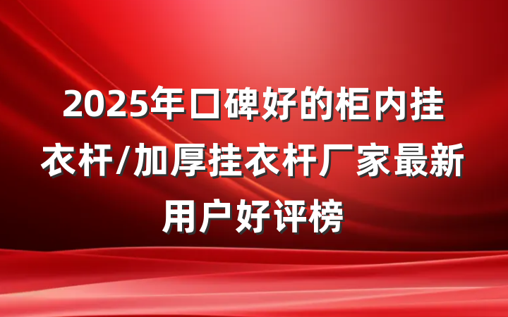 2025年口碑好的柜内挂衣杆/加厚挂衣杆厂家最新用户好评榜