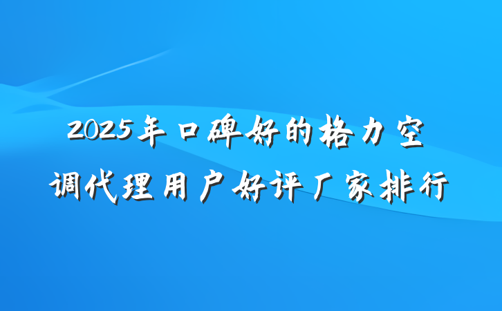 2025年口碑好的格力空调代理用户好评厂家排行