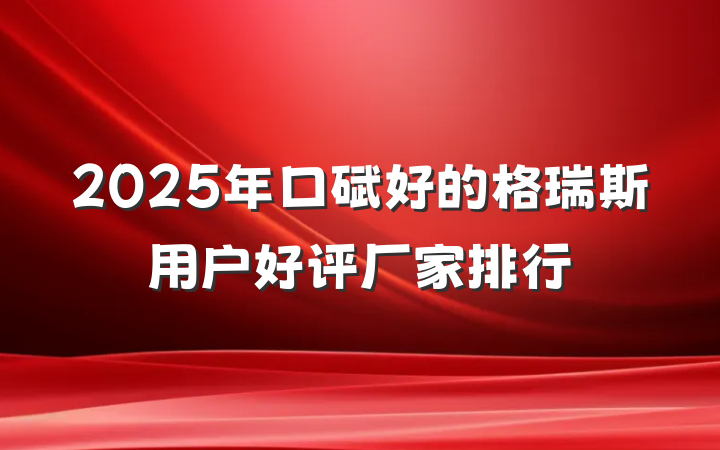 2025年口碑好的格瑞斯用户好评厂家排行