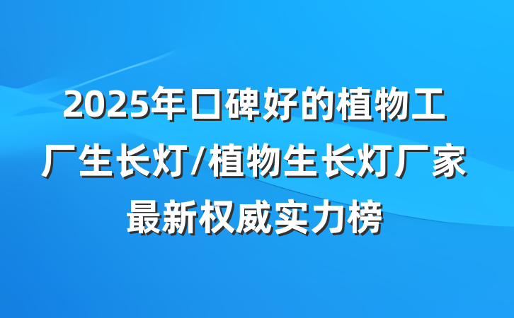 2025年口碑好的植物工厂生长灯/植物生长灯厂家最新权威实力榜