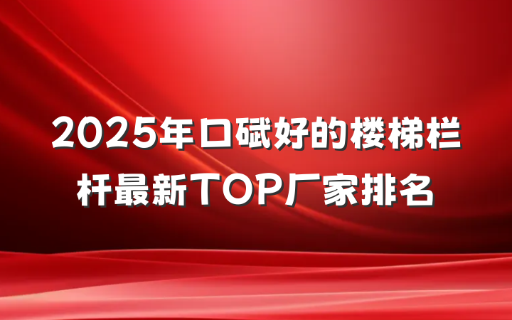 2025年口碑好的楼梯栏杆最新TOP厂家排名