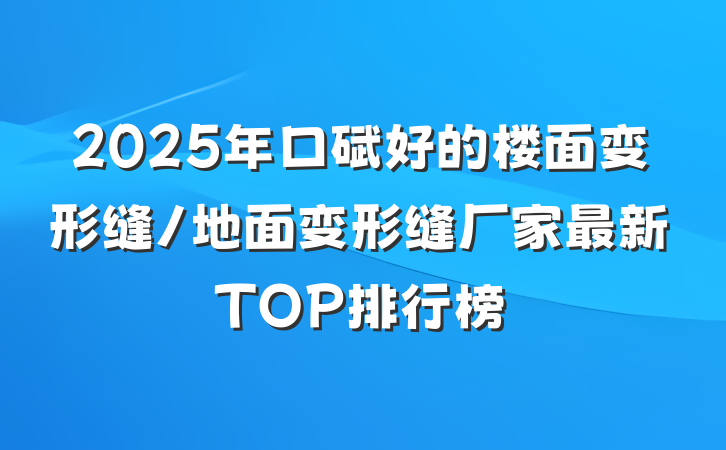 2025年口碑好的楼面变形缝/地面变形缝厂家最新TOP排行榜
