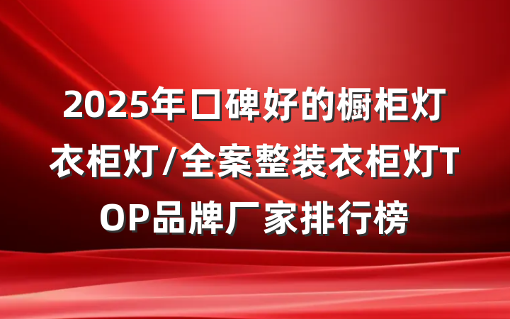 2025年口碑好的橱柜灯衣柜灯/全案整装衣柜灯TOP品牌厂家排行榜