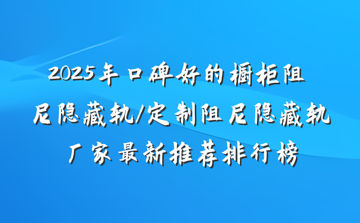 2025年口碑好的橱柜阻尼隐藏轨/定制阻尼隐藏轨厂家最新推荐排行榜
