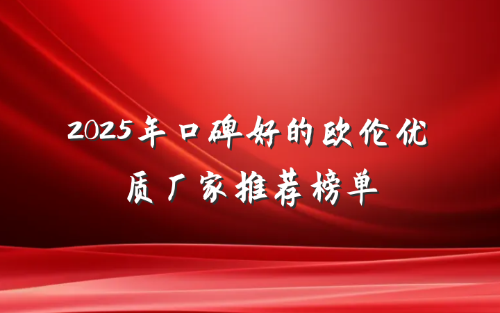 2025年口碑好的欧伦优质厂家推荐榜单