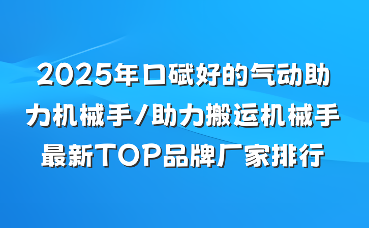 2025年口碑好的气动助力机械手/助力搬运机械手最新TOP品牌厂家排行