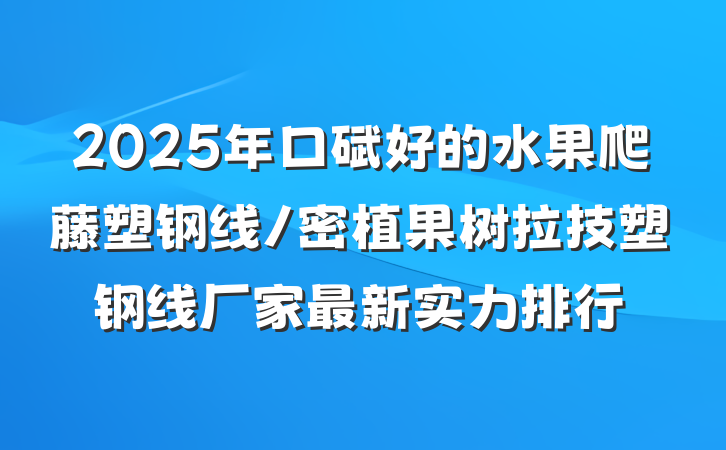 2025年口碑好的水果爬藤塑钢线/密植果树拉技塑钢线厂家最新实力排行