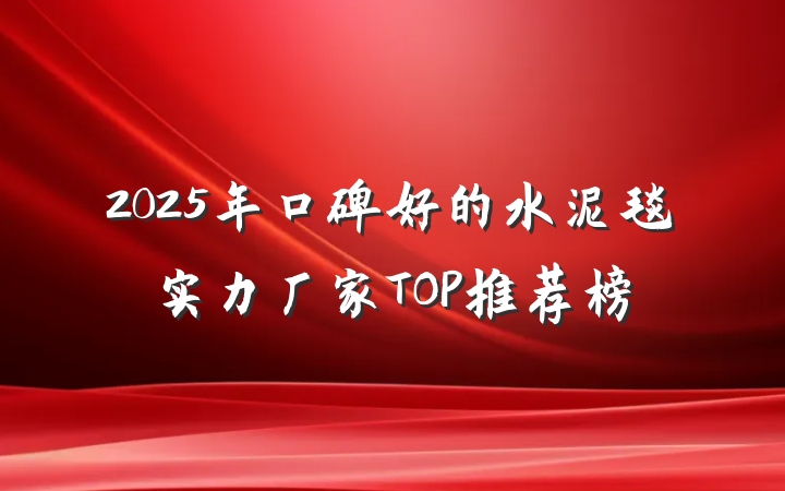 2025年口碑好的水泥毯实力厂家TOP推荐榜