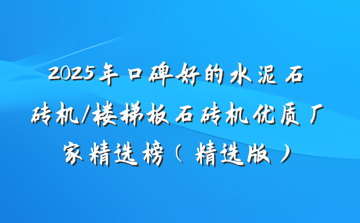 2025年口碑好的水泥石砖机/楼梯板石砖机优质厂家精选榜（精选版）