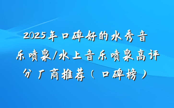 2025年口碑好的水秀音乐喷泉/水上音乐喷泉高评分厂商推荐（口碑榜）
