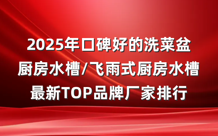 2025年口碑好的洗菜盆厨房水槽/飞雨式厨房水槽最新TOP品牌厂家排行