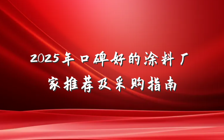2025年口碑好的涂料厂家推荐及采购指南