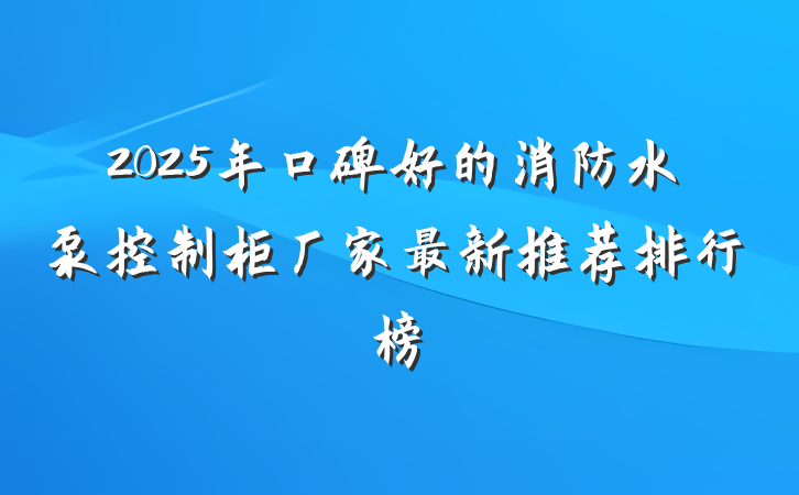 2025年口碑好的消防水泵控制柜厂家最新推荐排行榜