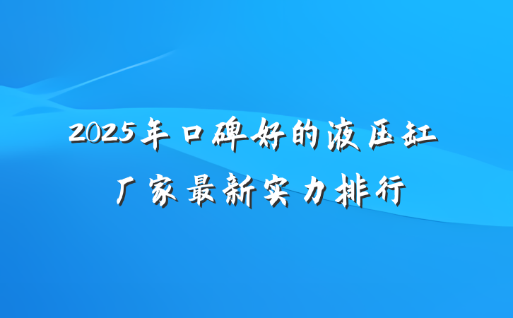 2025年口碑好的液压缸厂家最新实力排行