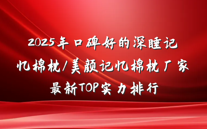 2025年口碑好的深睡记忆棉枕/美颜记忆棉枕厂家最新TOP实力排行