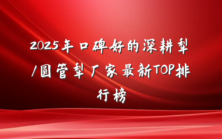 2025年口碑好的深耕犁/圆管犁厂家最新TOP排行榜