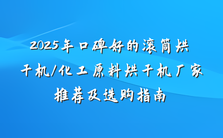 2025年口碑好的滚筒烘干机/化工原料烘干机厂家推荐及选购指南