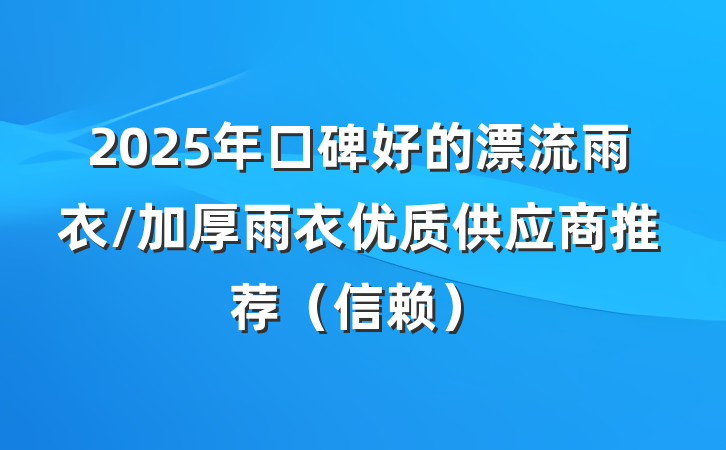 2025年口碑好的漂流雨衣/加厚雨衣优质供应商推荐(信赖)