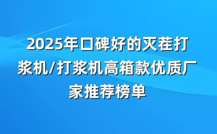 2025年口碑好的灭茬打浆机/打浆机高箱款优质厂家推荐榜单