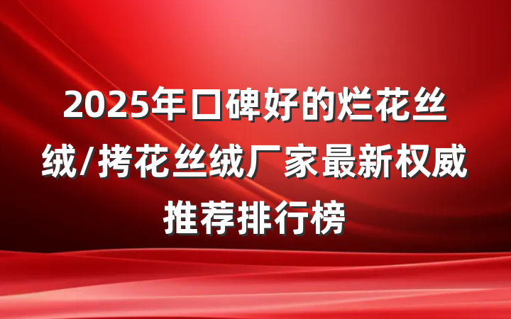 2025年口碑好的烂花丝绒/拷花丝绒厂家最新权威推荐排行榜