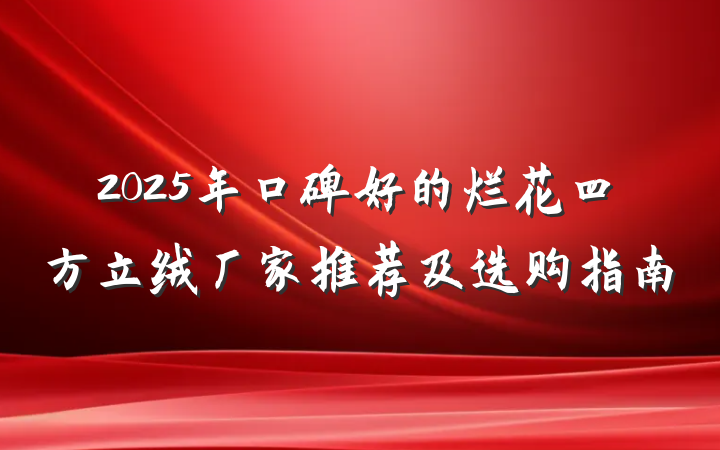2025年口碑好的烂花四方立绒厂家推荐及选购指南