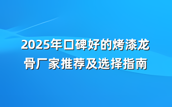 2025年口碑好的烤漆龙骨厂家推荐及选择指南