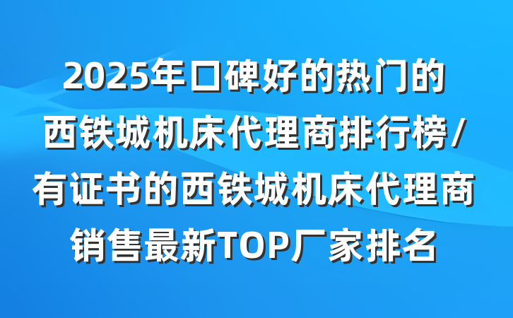 2025年口碑好的热门的西铁城机床代理商排行榜/有证书的西铁城机床代理商销售最新TOP厂家排名