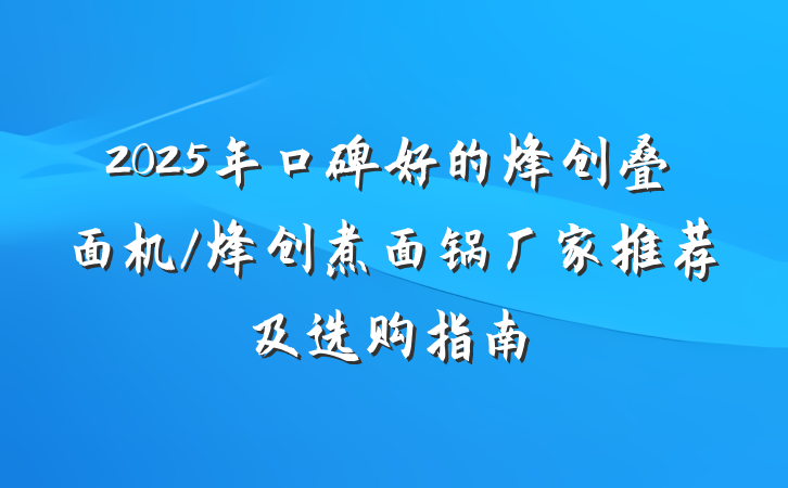2025年口碑好的烽创叠面机/烽创煮面锅厂家推荐及选购指南