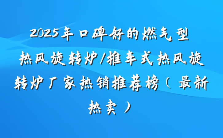 2025年口碑好的燃气型热风旋转炉/推车式热风旋转炉厂家热销推荐榜（最新热卖）