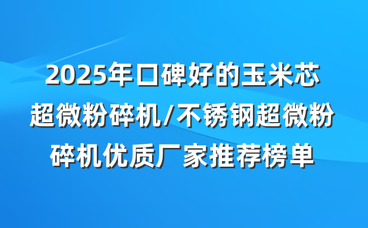 2025年口碑好的玉米芯超微粉碎机/不锈钢超微粉碎机优质厂家推荐榜单