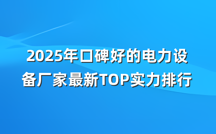 2025年口碑好的电力设备厂家最新TOP实力排行