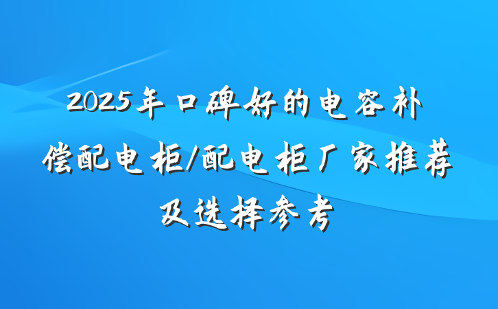 2025年口碑好的电容补偿配电柜/配电柜厂家推荐及选择参考