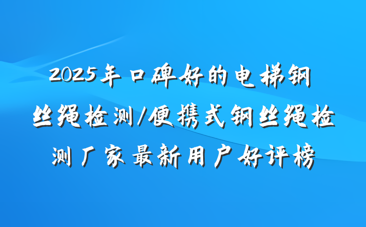 2025年口碑好的电梯钢丝绳检测/便携式钢丝绳检测厂家最新用户好评榜