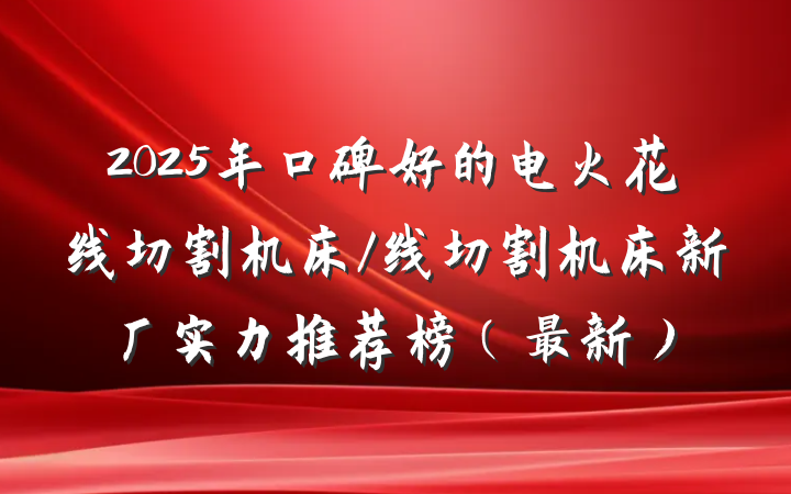 2025年口碑好的电火花线切割机床/线切割机床新厂实力推荐榜(最新)