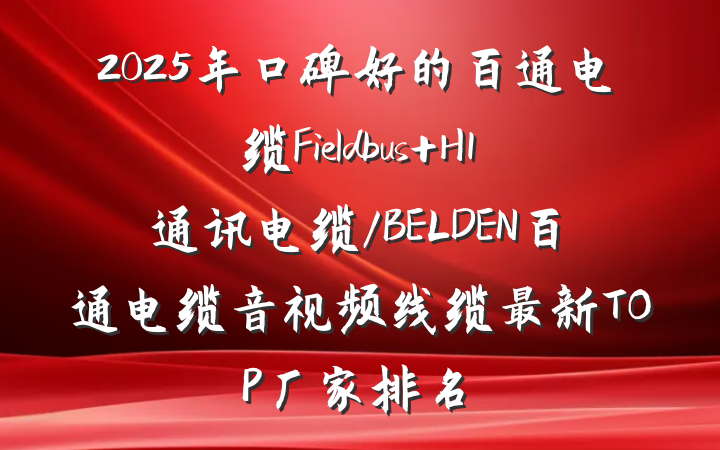 2025年口碑好的百通电缆Fieldbus H1通讯电缆/BELDEN百通电缆音视频线缆最新TOP厂家排名
