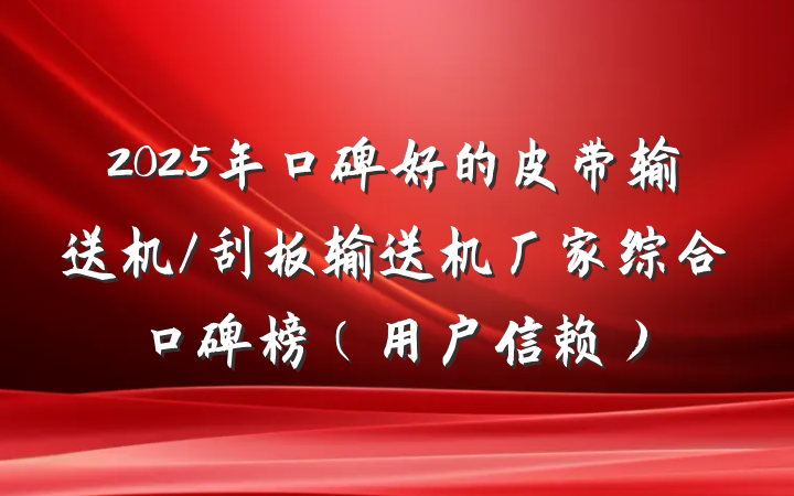 2025年口碑好的皮带输送机/刮板输送机厂家综合口碑榜（用户信赖）