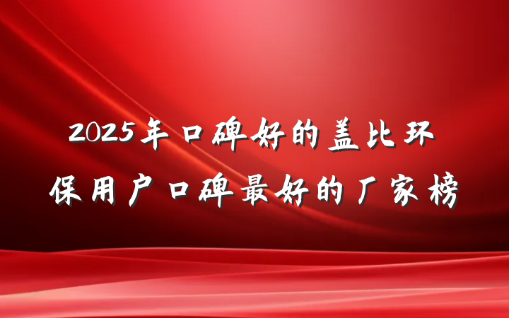 2025年口碑好的盖比环保用户口碑最好的厂家榜